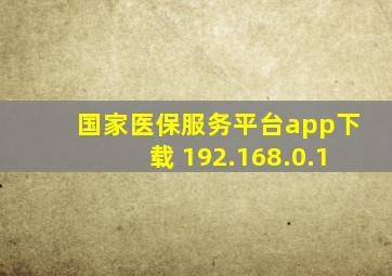 国家医保服务平台app下载 192.168.0.1